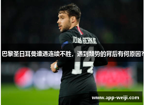 巴黎圣日耳曼遭遇连续不胜，遇到颓势的背后有何原因？