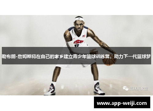勒布朗-詹姆斯将在自己的家乡建立青少年篮球训练营，助力下一代篮球梦