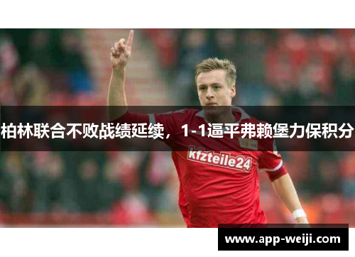 柏林联合不败战绩延续，1-1逼平弗赖堡力保积分