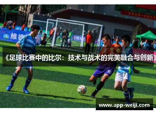 《足球比赛中的比尔：技术与战术的完美融合与创新》