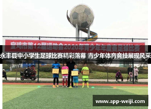 永丰县中小学生足球比赛精彩落幕 青少年体育竞技展现风采