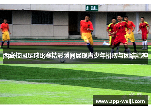 西藏校园足球比赛精彩瞬间展现青少年拼搏与团结精神