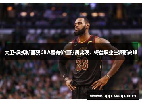 大卫-詹姆斯喜获CBA最有价值球员奖项，铸就职业生涯新高峰