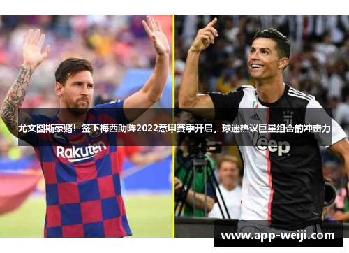 尤文图斯豪赌！签下梅西助阵2022意甲赛季开启，球迷热议巨星组合的冲击力