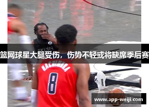 篮网球星大腿受伤，伤势不轻或将缺席季后赛