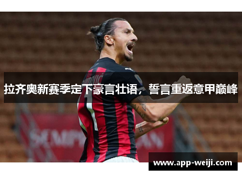 拉齐奥新赛季定下豪言壮语，誓言重返意甲巅峰