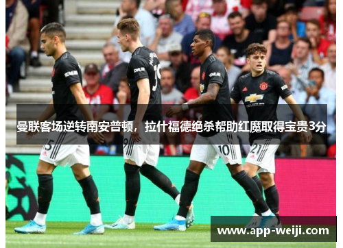 曼联客场逆转南安普顿，拉什福德绝杀帮助红魔取得宝贵3分