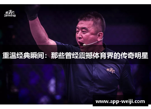 重温经典瞬间：那些曾经震撼体育界的传奇明星