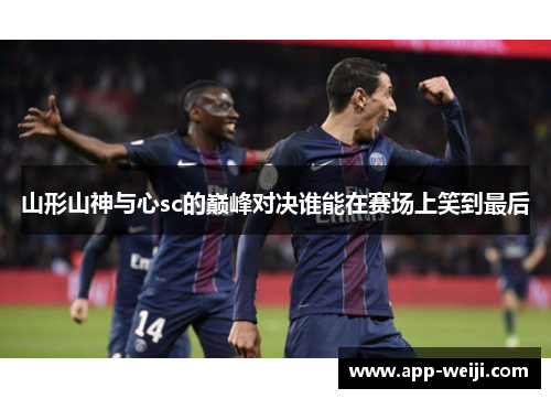 山形山神与心sc的巅峰对决谁能在赛场上笑到最后